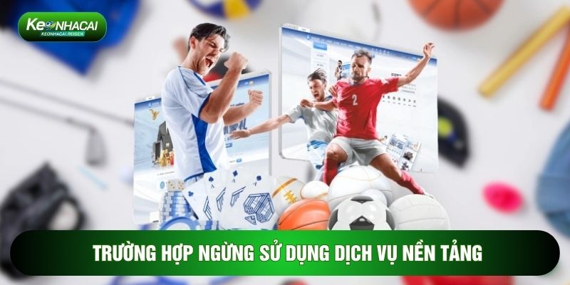 Trường hợp ngừng sử dụng dịch vụ nền tảng