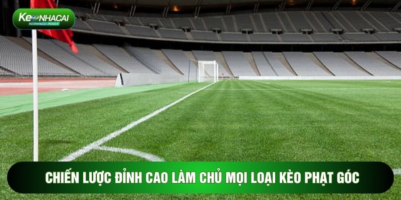 Chiến lược đỉnh cao làm chủ mọi loại kèo phạt góc