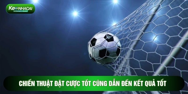Chiến thuật đặt cược tốt cũng dẫn đến kết quả tốt
