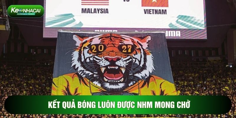 Kết quả bóng luôn được NHM mong chờ