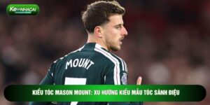 Kiểu Tóc Mason Mount: Xu Hướng Kiểu Mẫu Tóc Sành Điệu