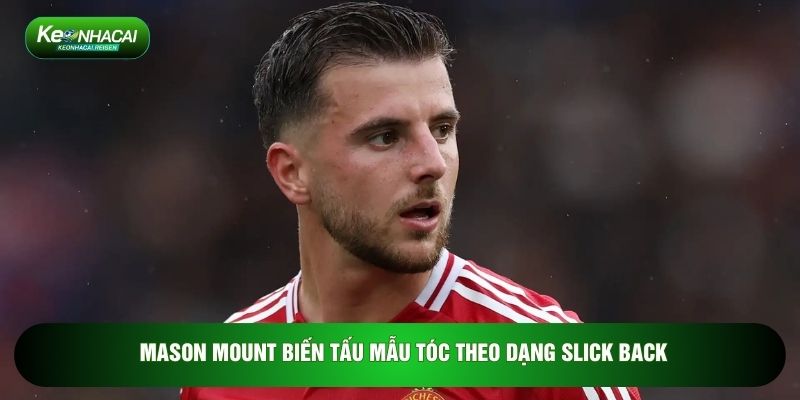 Mason Mount biến tấu mẫu tóc theo dạng Slick Back