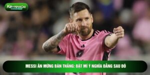 Messi Ăn Mừng Bàn Thắng: Bật Mí Ý Nghĩa Đằng Sau Đó