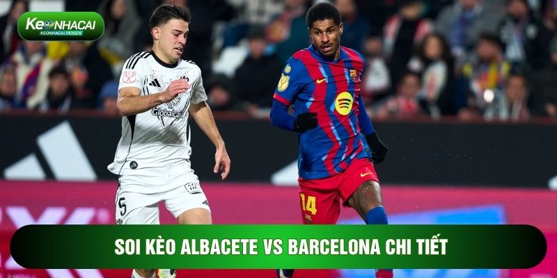 Soi kèo Albacete vs Barcelona chi tiết