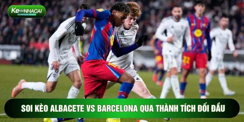 Soi kèo Albacete vs Barcelona qua thành tích đối đầu