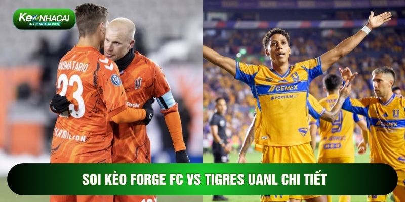 Soi kèo Forge FC vs Tigres UANL chi tiết