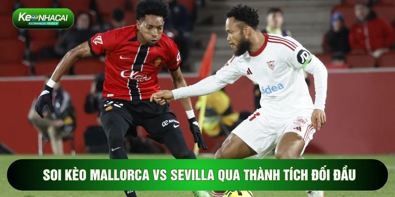Soi Kèo Mallorca Vs Sevilla, 3h Ngày 03/02 - Vòng 22 La Liga 2 Soi kèo Mallorca vs Sevilla qua thành tích đối đầu