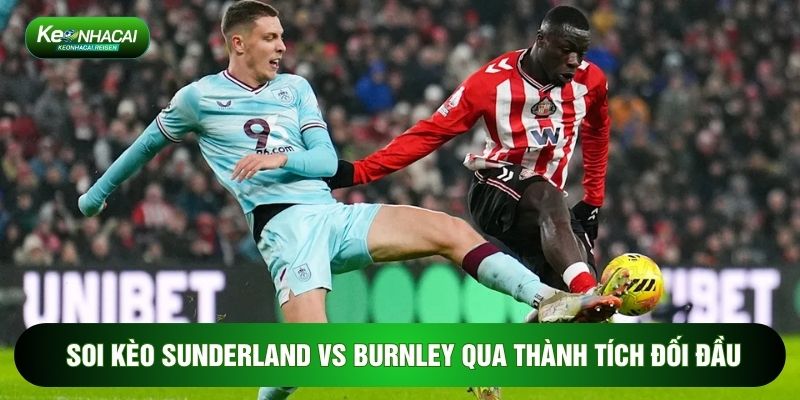 Soi Kèo Sunderland Vs Burnley, 3h Ngày 03/02 - Vòng 24 Ngoại Hạng Anh 2 Soi kèo Sunderland vs Burnley qua thành tích đối đầu