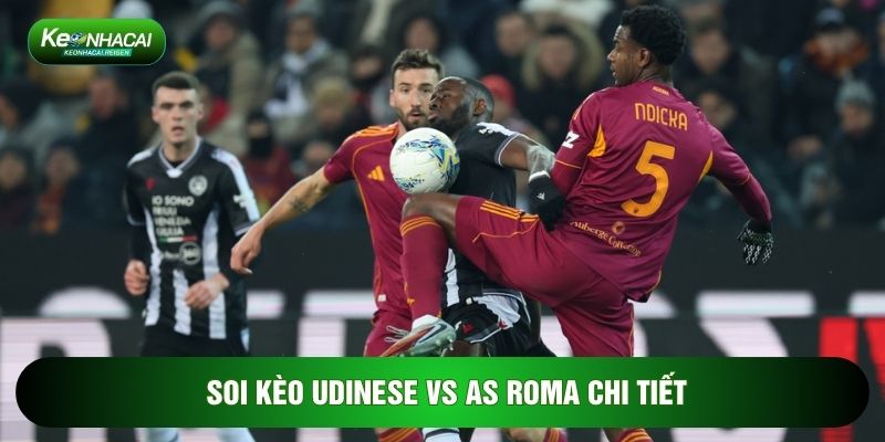 Soi Kèo Udinese Vs AS Roma, 02h45 Ngày 03/02 - Vòng 23 Serie A 3 Soi kèo Udinese vs AS Roma chi tiết