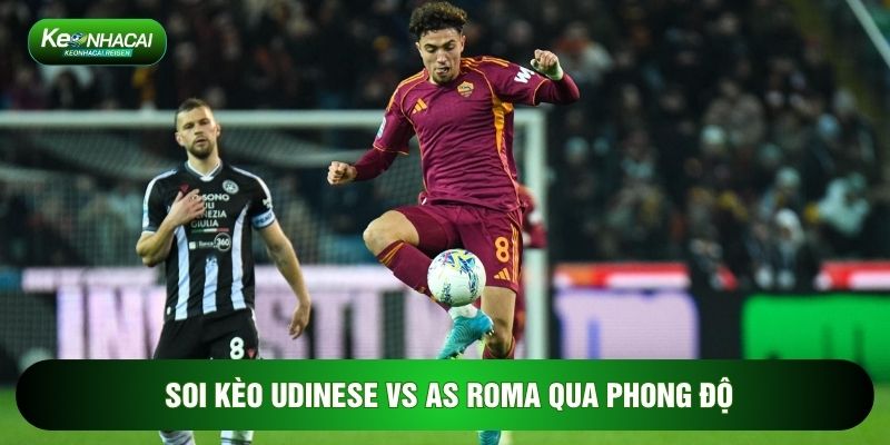 Soi Kèo Udinese Vs AS Roma, 02h45 Ngày 03/02 - Vòng 23 Serie A 1 Soi kèo Udinese vs AS Roma qua phong độ