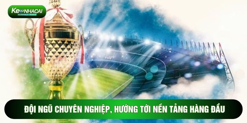 Đội ngũ chuyên nghiệp, hướng tới nền tảng hàng đầu