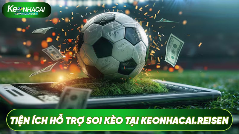 Tiện ích hỗ trợ soi kèo tại keonhacai.reisen