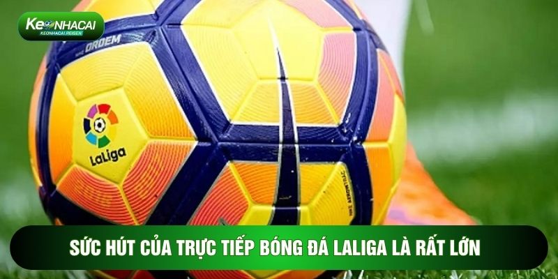 Sức hút của trực tiếp bóng đá Laliga là rất lớn