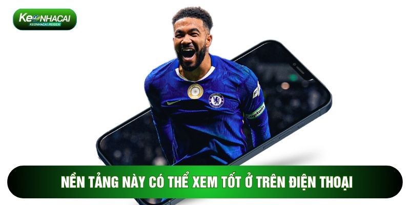 Nền tảng này có thể xem tốt ở trên điện thoại